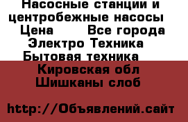 Насосные станции и центробежные насосы  › Цена ­ 1 - Все города Электро-Техника » Бытовая техника   . Кировская обл.,Шишканы слоб.